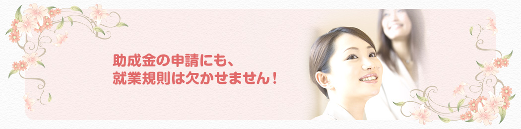 助成金の申請にも、就業規則は欠かせません！